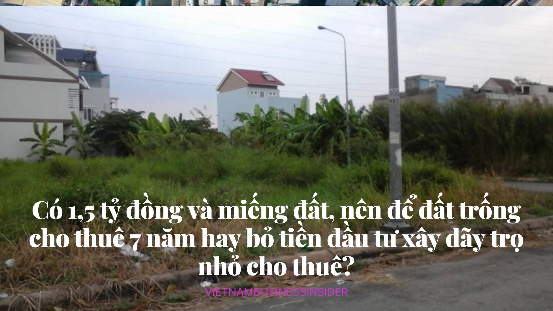 co-15-ty-dong-va-mieng-dat-nen-de-dat-trong-cho-thue-7-nam-hay-bo-tien-dau-tu-xay-day-tro-nho-cho-thue-vietnambusinessinsider-1659078645.jpg