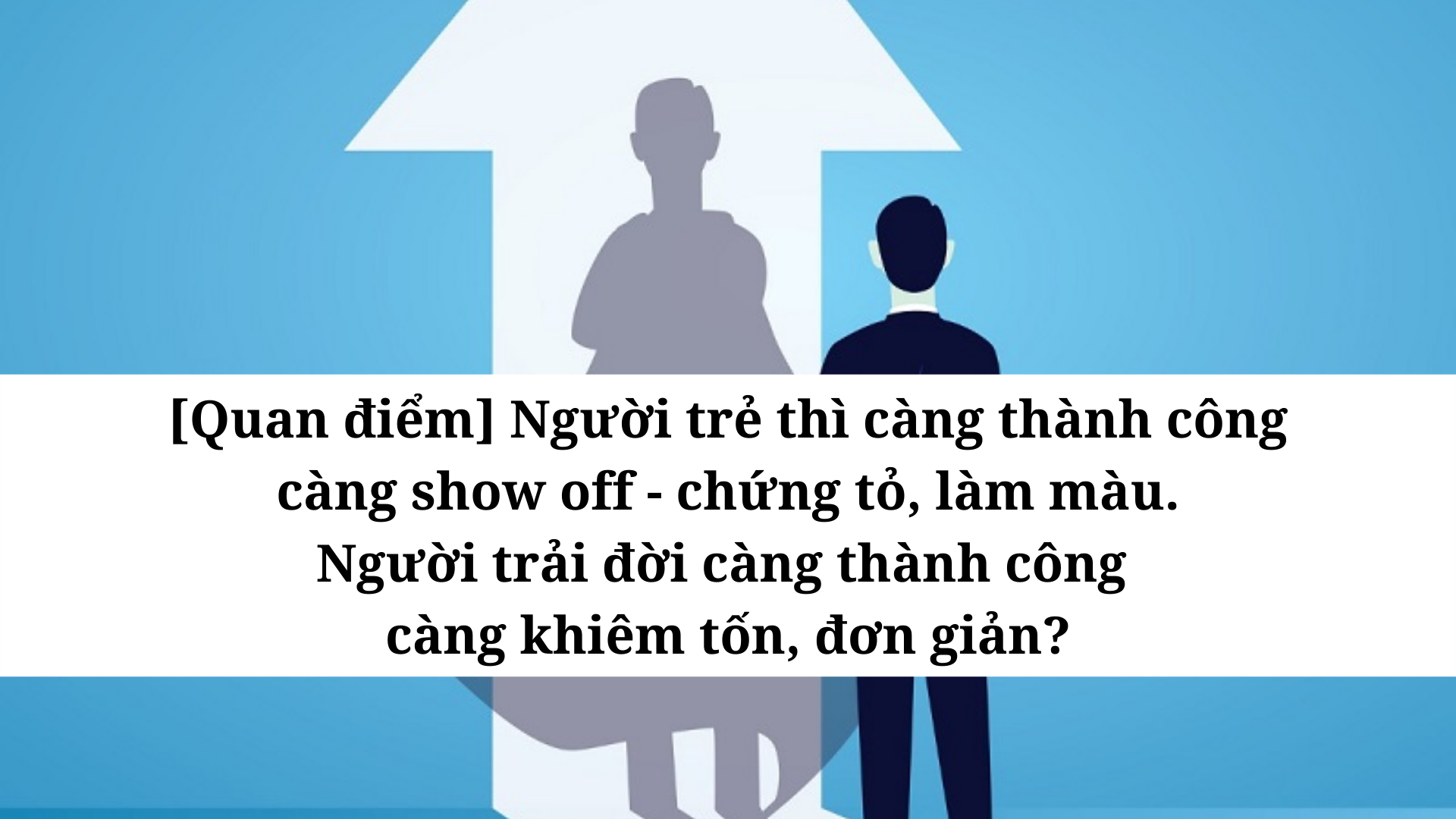 quan-diem-nguoi-tre-thi-cang-thanh-cong-cang-show-off-chung-to-lam-mau-nguoi-trai-doi-cang-thanh-cong-cang-khiem-ton-don-gian-1659628590.png