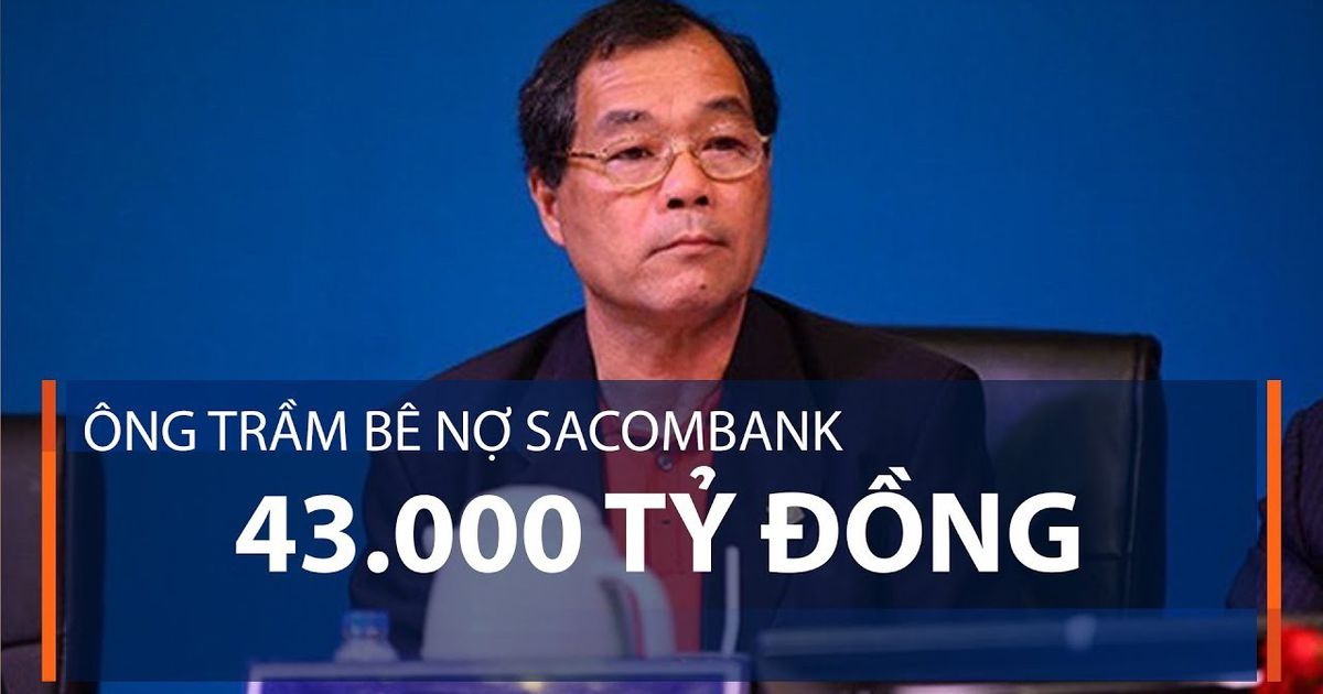 [THẢO LUẬN] Sacombank nói gì về khoản nợ hơn 35.000 tỷ đồng của ông ...