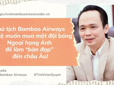 Chủ tịch Bamboo Airways Trịnh Văn Quyết tiết lộ muốn mua một đội bóng Ngoại hạng Anh để làm “bàn đạp” đến châu Âu!