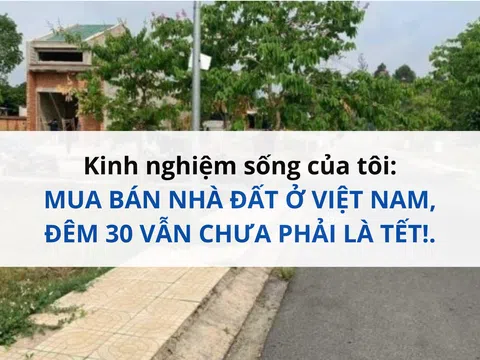 Kinh nghiệm sống của tôi: MUA BÁN NHÀ ĐẤT Ở VIỆT NAM, ĐÊM 30 VẪN CHƯA PHẢI LÀ TẾT!